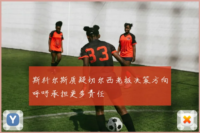 斯科尔斯质疑切尔西老板决策方向呼吁承担更多责任