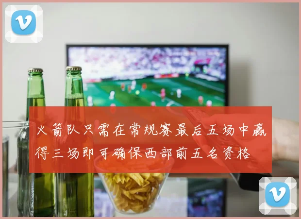 火箭队只需在常规赛最后五场中赢得三场即可确保西部前五名资格
