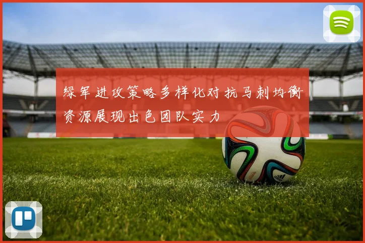 绿军进攻策略多样化对抗马刺均衡资源展现出色团队实力