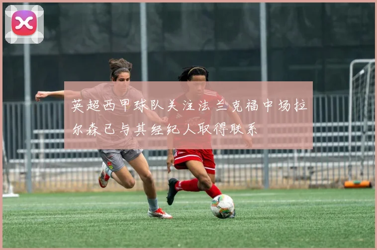 英超西甲球队关注法兰克福中场拉尔森已与其经纪人取得联系