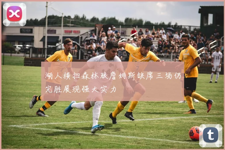 湖人横扫森林狼詹姆斯缺席三场仍完胜展现强大实力